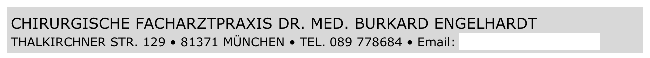 CHIRURGISCHE FACHARZTPRAXIS DR. MED. BURKARD ENGELHARDT 
THALKIRCHNER STR. 129 • 81371 MÜNCHEN • TEL. 089 778684 • Email: mail@dr-engelhardt.de